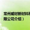 常州威材新材料科技有限公司（關于常州威材新材料科技有限公司介紹）