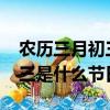 農歷三月初三是什么節日?商丘（農歷三月初三是什么節日）