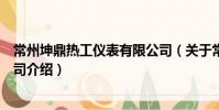 常州坤鼎熱工儀表有限公司(關于常州坤鼎熱工儀表有限公司介紹)