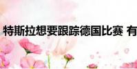 特斯拉想要跟蹤德國比賽 有些事情正在發生