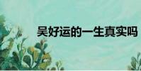 吳好運的一生真實嗎(吳好運)