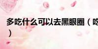 多吃什么可以去黑眼圈(吃什么可以去黑眼圈)