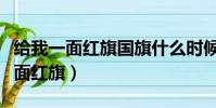 給我一面紅旗國旗什么時候自動取消(給我一面紅旗)