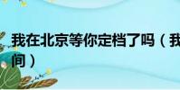 我在北京等你定檔了嗎(我在北京等你定檔時間)