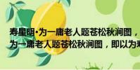 壽星明·為一庸老人題蒼松秋澗圖,即以為壽(關于壽星明·為一庸老人題蒼松秋澗圖,即以為壽簡介)