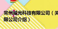 常州威光科技有限公司(關于常州威光科技有限公司介紹)