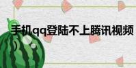 手機qq登陸不上騰訊視頻(手機qq登陸不上)