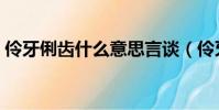 伶牙俐齒什么意思言談(伶牙俐齒什么意思)