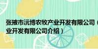 張掖市沅博農牧產業開發有限公司(關于張掖市沅博農牧產業開發有限公司介紹)