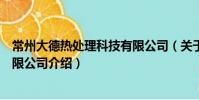 常州大德熱處理科技有限公司(關于常州大德熱處理科技有限公司介紹)