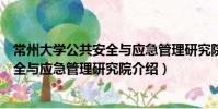 常州大學公共安全與應急管理研究院(關于常州大學公共安全與應急管理研究院介紹)