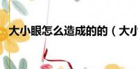 大小眼怎么造成的的(大小眼怎么造成的)