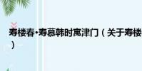壽樓春·壽慕韓時寓津門(關于壽樓春·壽慕韓時寓津門簡介)