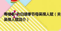 壽樓春·為白瑯季節母吳孺人賦(關于壽樓春·為白瑯季節母吳孺人賦簡介)