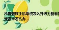 科普魅族手機系統怎么升級為新春特別版及紅米手機3玩游戲很卡怎么辦