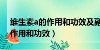 維生素a的作用和功效及副作用(維生素a的作用和功效)