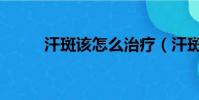 汗斑該怎么治療(汗斑如何治療)