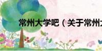 常州大學吧(關于常州大學吧介紹)