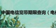 中國電信寬帶期限查詢(電信寬帶時間查詢)