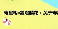 壽星明·露濕晴花(關于壽星明·露濕晴花簡介)
