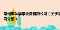 常州奧弘屏蔽設備有限公司(關于常州奧弘屏蔽設備有限公司介紹)