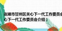 張掖市甘州區關心下一代工作委員會(關于張掖市甘州區關心下一代工作委員會介紹)
