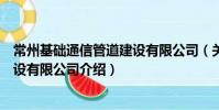 常州基礎通信管道建設有限公司(關于常州基礎通信管道建設有限公司介紹)