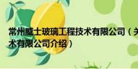 常州威士玻璃工程技術有限公司(關于常州威士玻璃工程技術有限公司介紹)