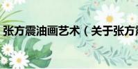 張方震油畫藝術(關于張方震油畫藝術介紹)