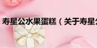 壽星公水果蛋糕(關于壽星公水果蛋糕簡介)