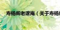 壽楊閣老邃庵(關于壽楊閣老邃庵簡介)