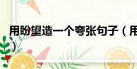 用盼望造一個夸張句子(用盼望造一個夸張句)