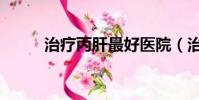 治療丙肝最好醫院(治丙肝醫院)