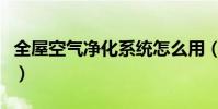 全屋空氣凈化系統怎么用(全屋空氣凈化系統)