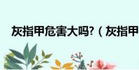 灰指甲危害大嗎?(灰指甲的危害有多大)