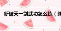 新破天一劍武功怎么練(新破天一劍武功)