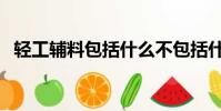 輕工輔料包括什么不包括什么(輕工輔料)