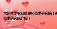 常州大學農業信息化技術研究院(關于常州大學農業信息化技術研究院介紹)
