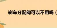 剎車分配閥可以不用嗎(剎車分配閥)