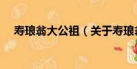 壽瑯翁大公祖(關于壽瑯翁大公祖簡介)