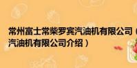 常州富士常柴羅賓汽油機有限公司(關于常州富士常柴羅賓汽油機有限公司介紹)