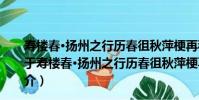 壽樓春·揚州之行歷春徂秋萍梗再移短夢云散作閑情賦(關于壽樓春·揚州之行歷春徂秋萍梗再移短夢云散作閑情賦簡介)
