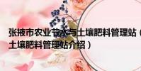 張掖市農業節水與土壤肥料管理站(關于張掖市農業節水與土壤肥料管理站介紹)
