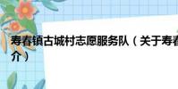 壽春鎮古城村志愿服務隊(關于壽春鎮古城村志愿服務隊簡介)