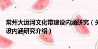 常州大運河文化帶建設內涵研究(關于常州大運河文化帶建設內涵研究介紹)