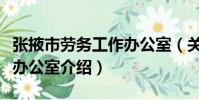 張掖市勞務工作辦公室(關于張掖市勞務工作辦公室介紹)
