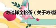 壽瑞祥全松茶(關于壽瑞祥全松茶簡介)