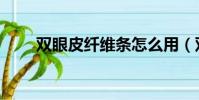 雙眼皮纖維條怎么用(雙眼皮纖維)