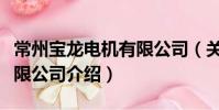 常州寶龍電機有限公司(關于常州寶龍電機有限公司介紹)