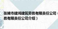 張掖市建鴻建筑勞務有限責任公司(關于張掖市建鴻建筑勞務有限責任公司介紹)